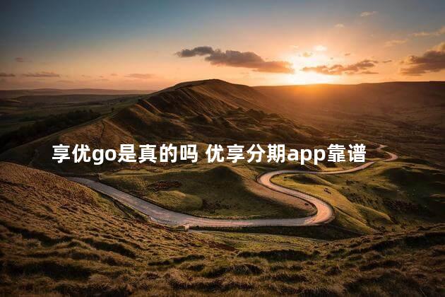 享优go是真的吗 优享分期app靠谱吗